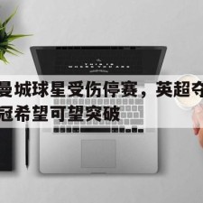 爱游戏中国-曼城球星受伤停赛，英超夺冠希望可望突破()