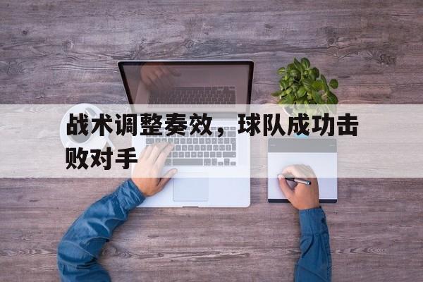 爱游戏-战术调整奏效，球队成功击败对手()  第1张
